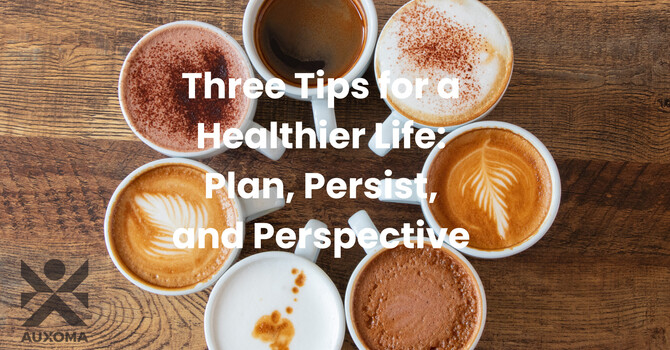 Three Tips for a Healthier Life: Plan, Persist, and Perspective